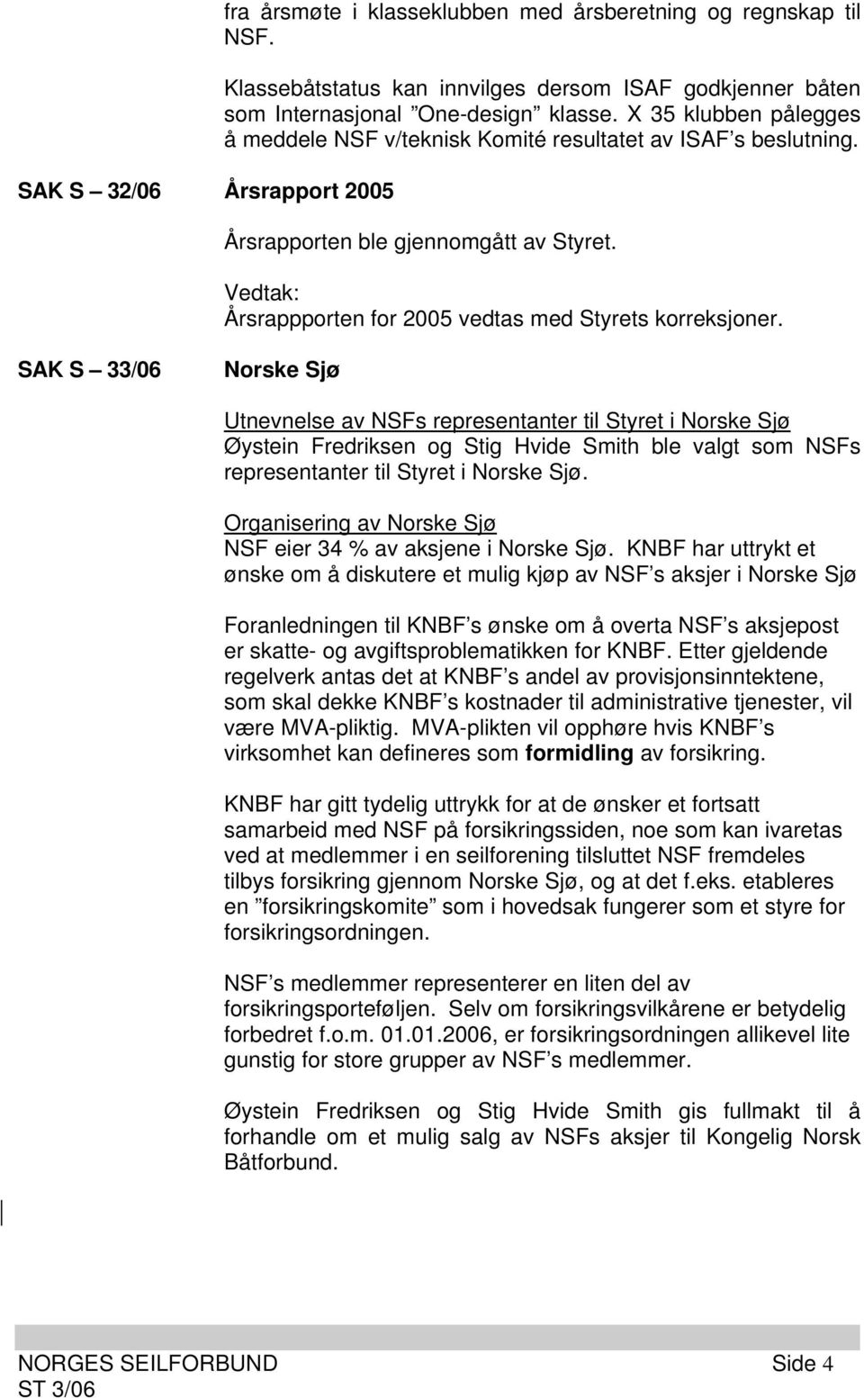 SAK S 33/06 Norske Sjø Utnevnelse av NSFs representanter til Styret i Norske Sjø Øystein Fredriksen og Stig Hvide Smith ble valgt som NSFs representanter til Styret i Norske Sjø.