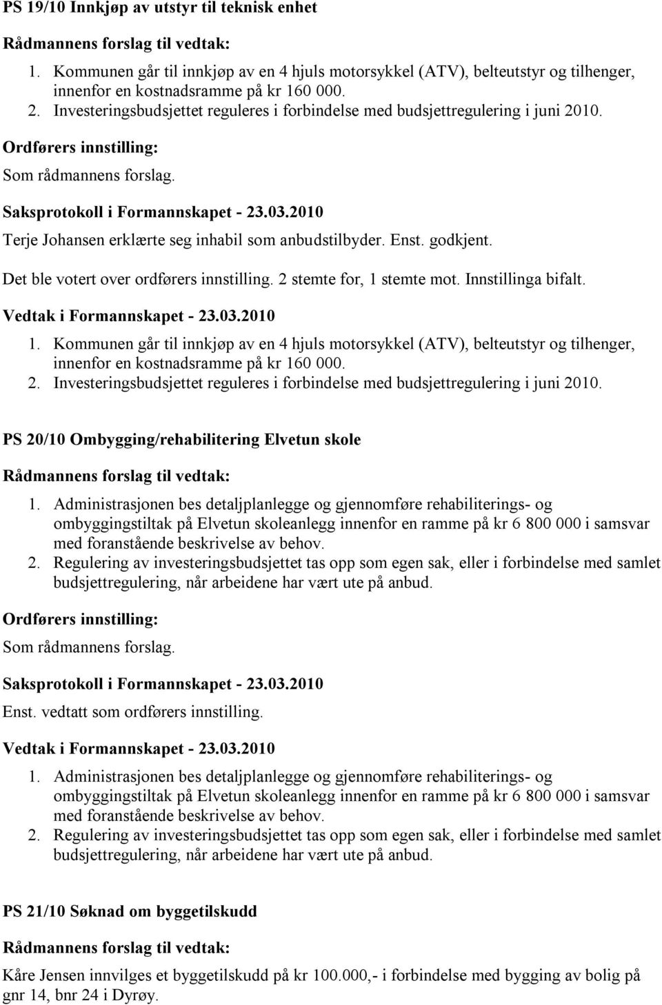 Det ble votert over ordførers innstilling. 2 stemte for, 1 stemte mot. Innstillinga bifalt. 1. Kommunen går til innkjøp av en 4 hjuls motorsykkel (ATV), belteutstyr og tilhenger, innenfor en kostnadsramme på kr 160 000.