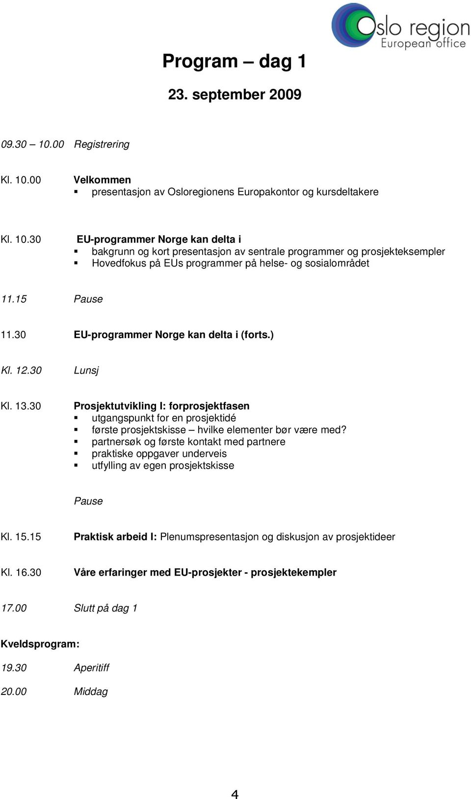 15 Pause 11.30 EU-programmer Norge kan delta i (forts.) Kl. 12.30 Lunsj Kl. 13.