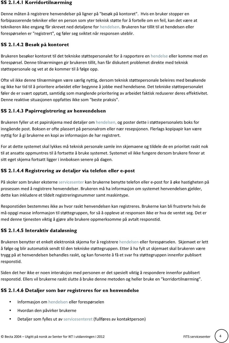 Brukeren har tillit til at hendelsen eller forespørselen er "registrert", og føler seg sviktet når responsen uteblir. SS 2.1.4.