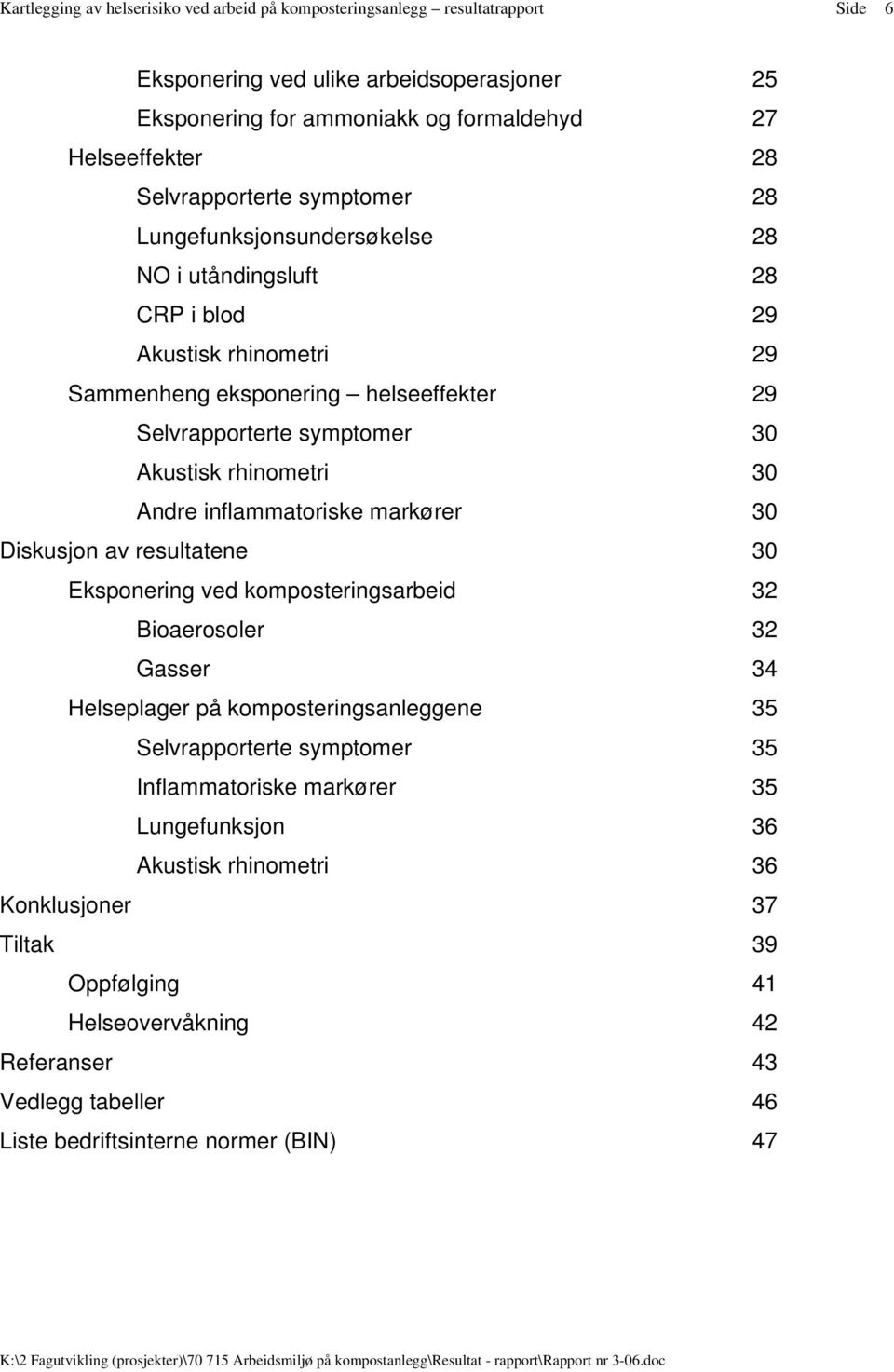 rhinometri 30 Andre inflammatoriske markører 30 Diskusjon av resultatene 30 Eksponering ved komposteringsarbeid 32 Bioaerosoler 32 Gasser 34 Helseplager på komposteringsanleggene 35 Selvrapporterte