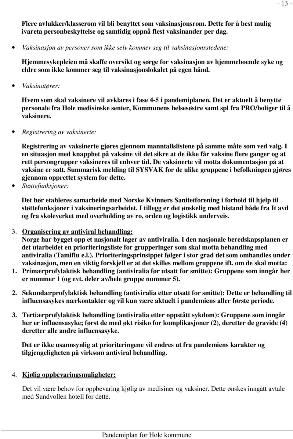 vaksinasjonslokalet på egen hånd. Vaksinatører: Hvem som skal vaksinere vil avklares i fase 4-5 i pandemiplanen.