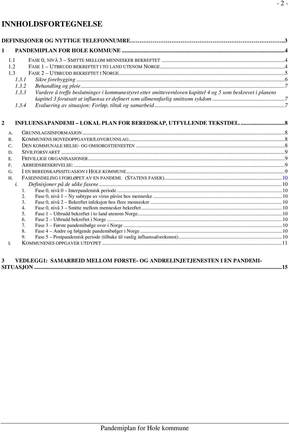 ..7 1.3.4 Evaluering av situasjon: Forløp, tiltak og samarbeid...7 2 INFLUENSAPANDEMI LOKAL PLAN FOR BEREDSKAP, UTFYLLENDE TEKSTDEL...8 A. GRUNNLAGSINFORMASJON...8 B.