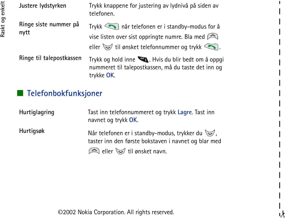 Ringe til talepostkassen Trykk og hold inne. Hvis du blir bedt om å oppgi nummeret til talepostkassen, må du taste det inn og trykke OK.