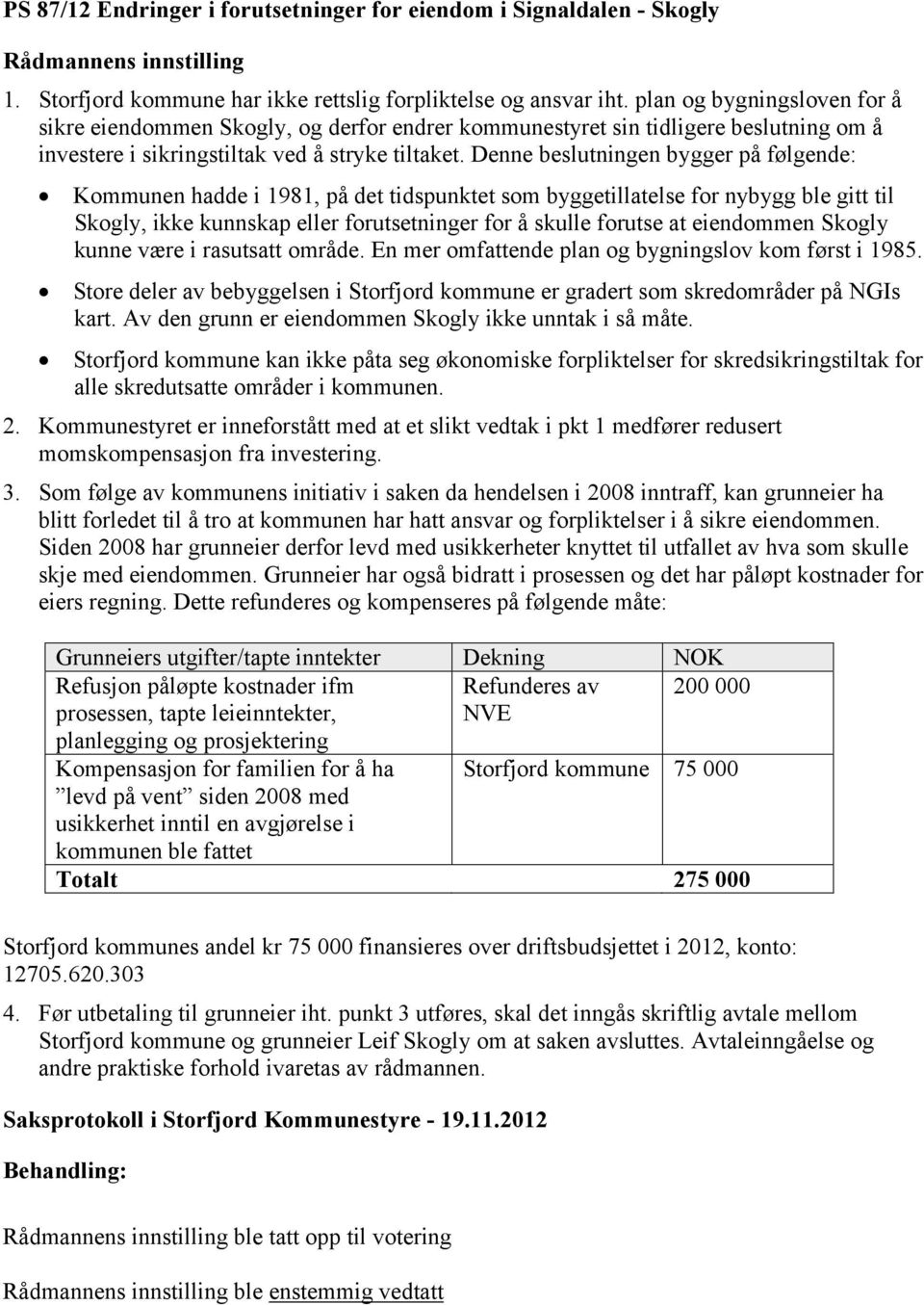 Denne beslutningen bygger på følgende: Kommunen hadde i 1981, på det tidspunktet som byggetillatelse for nybygg ble gitt til Skogly, ikke kunnskap eller forutsetninger for å skulle forutse at