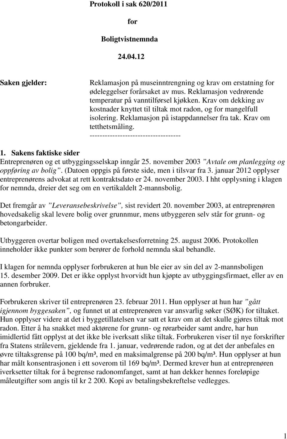 Krav om tetthetsmåling. ------------------------------------ 1. Sakens faktiske sider Entreprenøren og et utbyggingsselskap inngår 25. november 2003 Avtale om planlegging og oppføring av bolig.