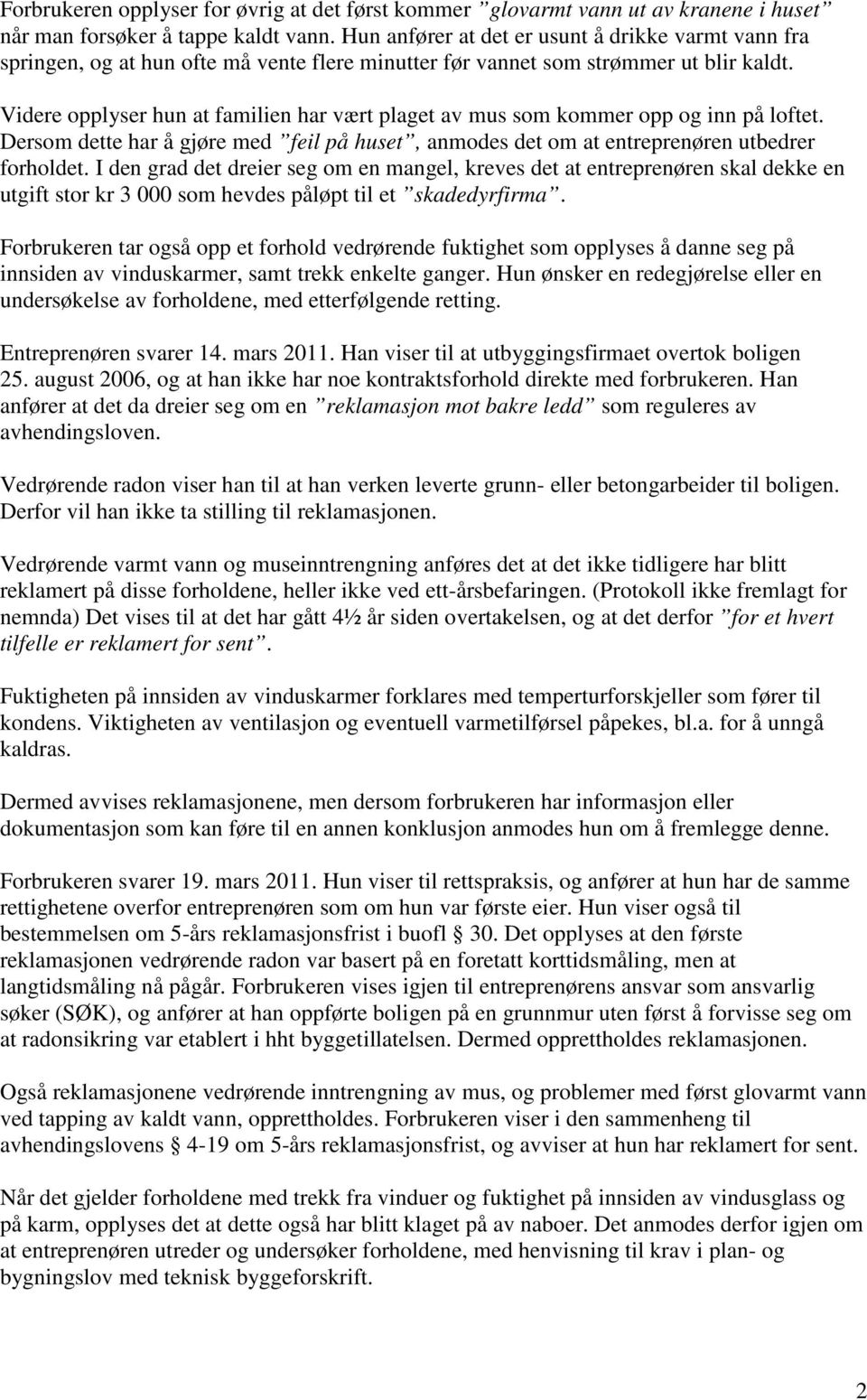 Videre opplyser hun at familien har vært plaget av mus som kommer opp og inn på loftet. Dersom dette har å gjøre med feil på huset, anmodes det om at entreprenøren utbedrer forholdet.