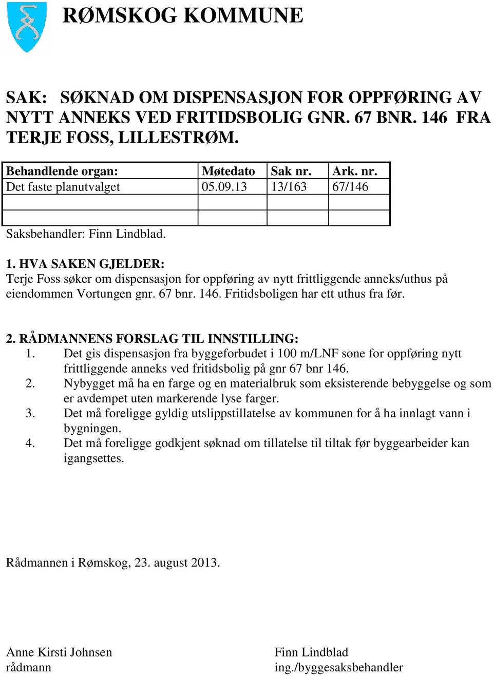 Fritidsboligen har ett uthus fra før. 2. RÅDMANNENS FORSLAG TIL INNSTILLING: 1.