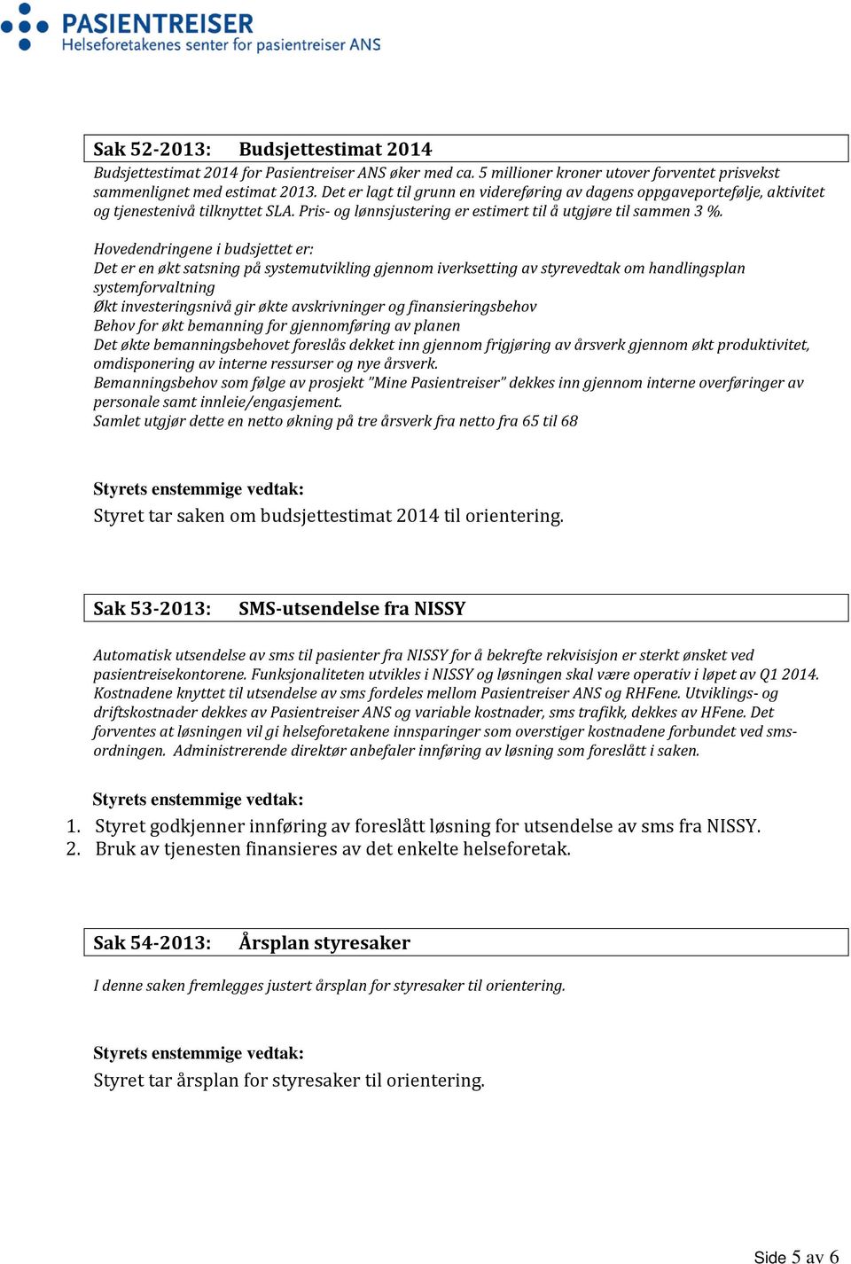 Hovedendringene i budsjettet er: Det er en økt satsning på systemutvikling gjennom iverksetting av styrevedtak om handlingsplan systemforvaltning Økt investeringsnivå gir økte avskrivninger og