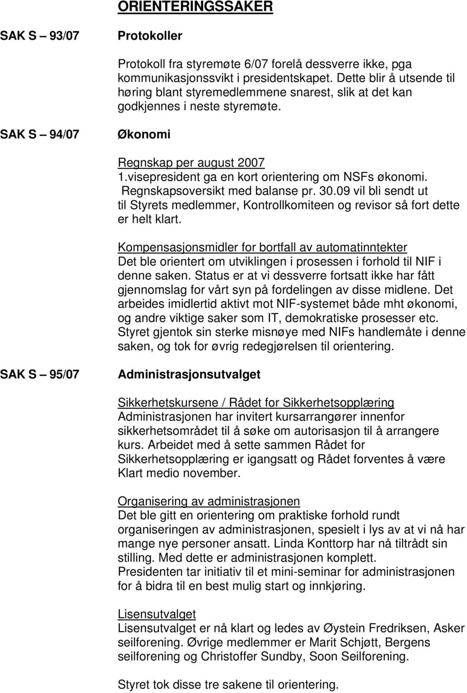 visepresident ga en kort orientering om NSFs økonomi. Regnskapsoversikt med balanse pr. 30.09 vil bli sendt ut til Styrets medlemmer, Kontrollkomiteen og revisor så fort dette er helt klart.