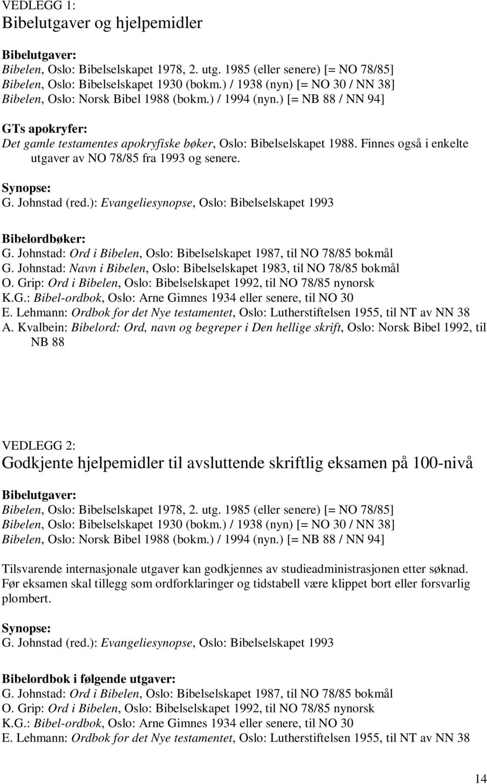 Finnes også i enkelte utgaver av NO 78/85 fra 1993 og senere. Synopse: G. Johnstad (red.): Evangeliesynopse, Oslo: Bibelselskapet 1993 Bibelordbøker: G.