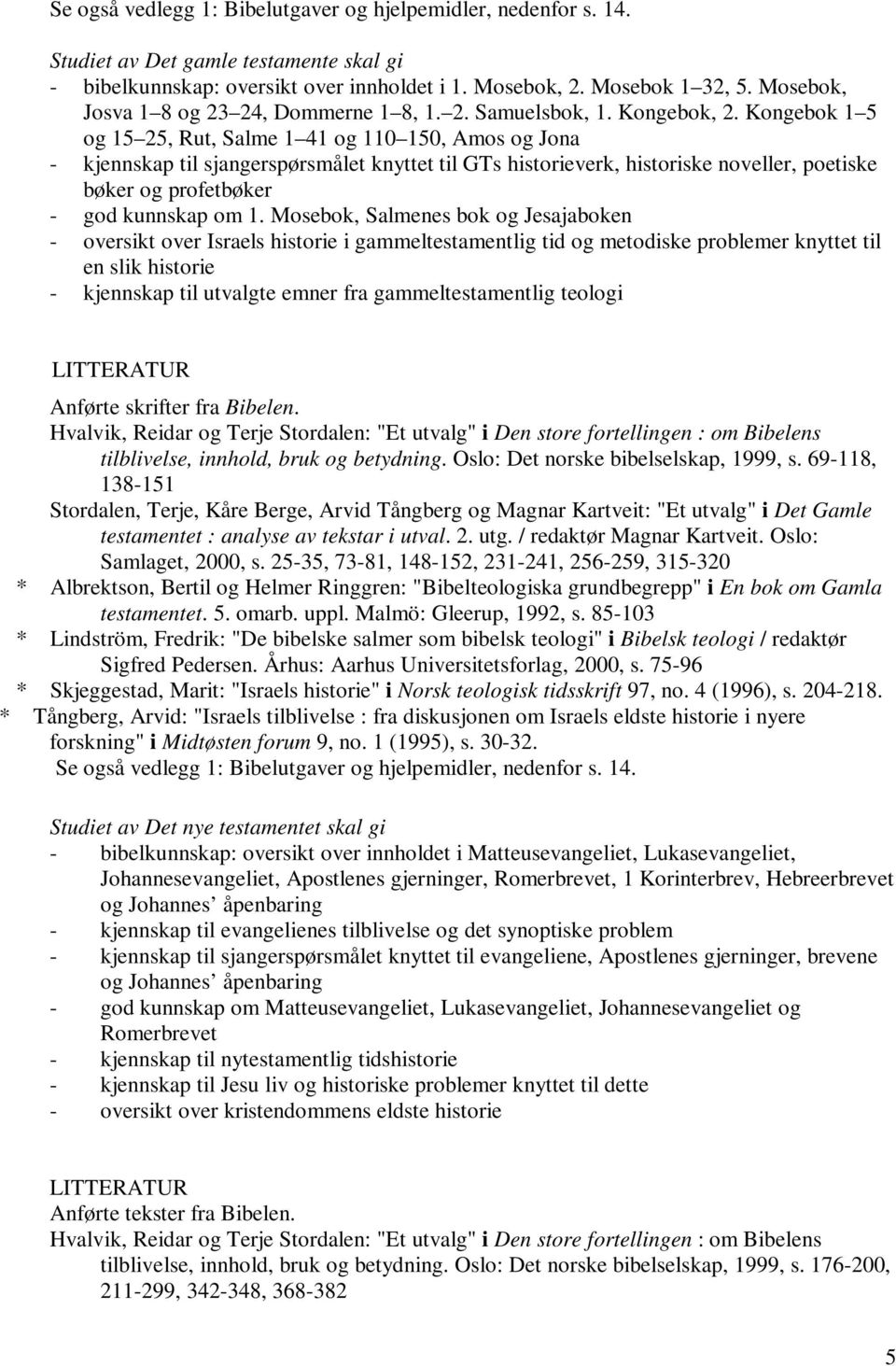 Kongebok 1 5 og 15 25, Rut, Salme 1 41 og 110 150, Amos og Jona - kjennskap til sjangerspørsmålet knyttet til GTs historieverk, historiske noveller, poetiske bøker og profetbøker - god kunnskap om 1.