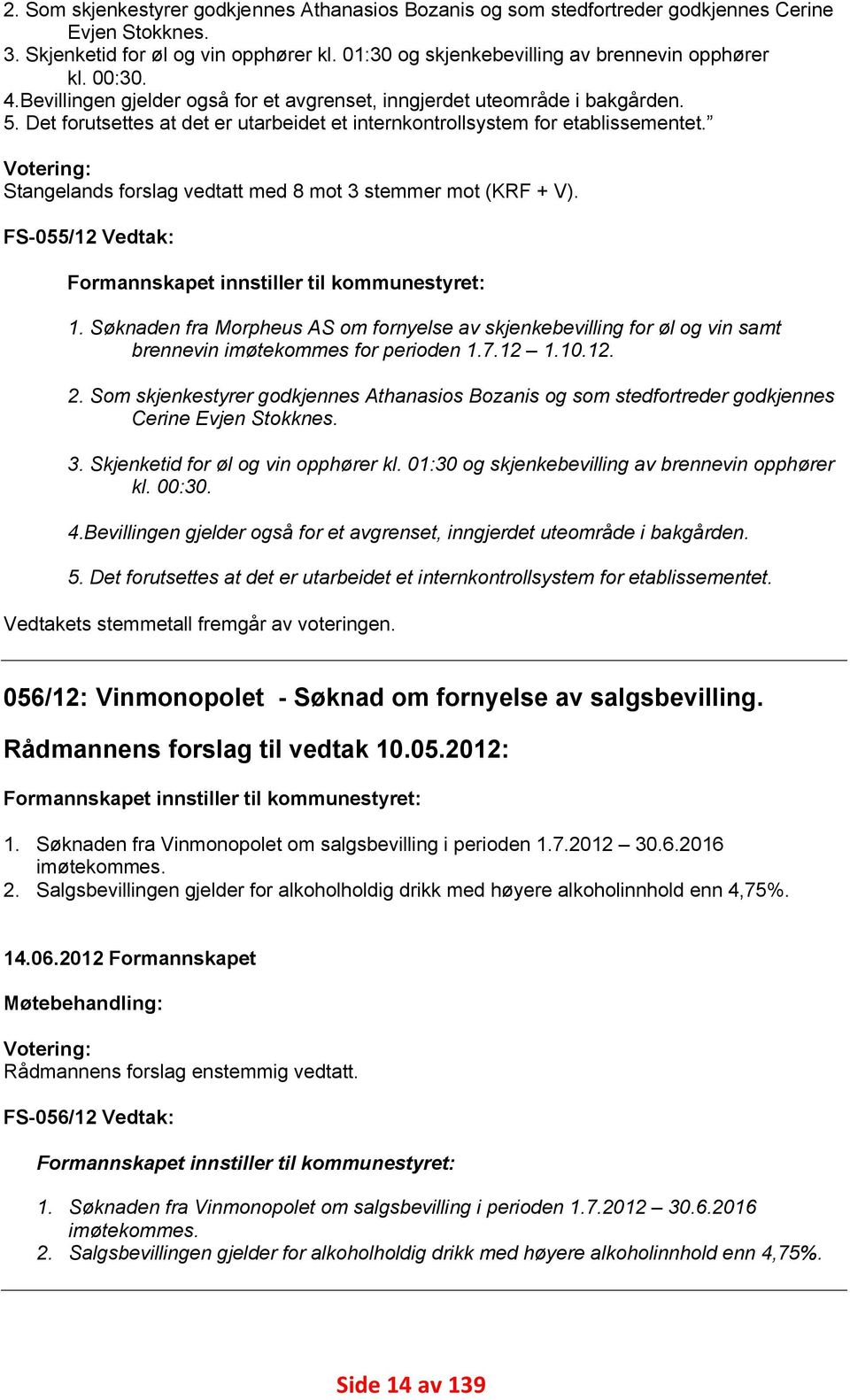 Votering: Stangelands forslag vedtatt med 8 mot 3 stemmer mot (KRF + V). FS-055/12 Vedtak: Formannskapet innstiller til kommunestyret: 1.