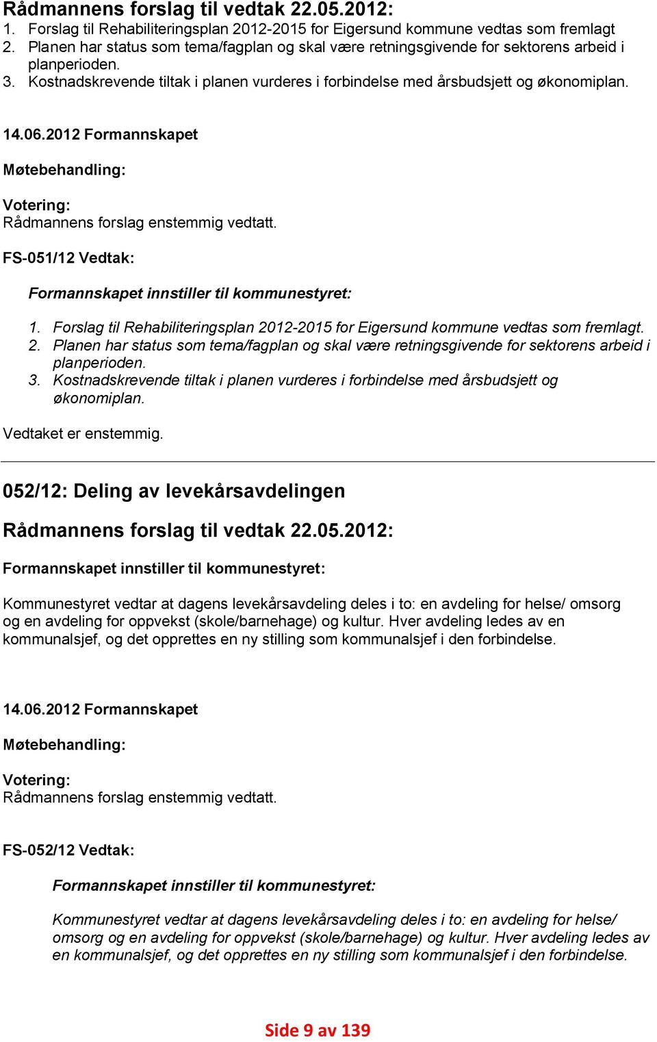 2012 Formannskapet Møtebehandling: Votering: Rådmannens forslag enstemmig vedtatt. FS-051/12 Vedtak: Formannskapet innstiller til kommunestyret: 1.