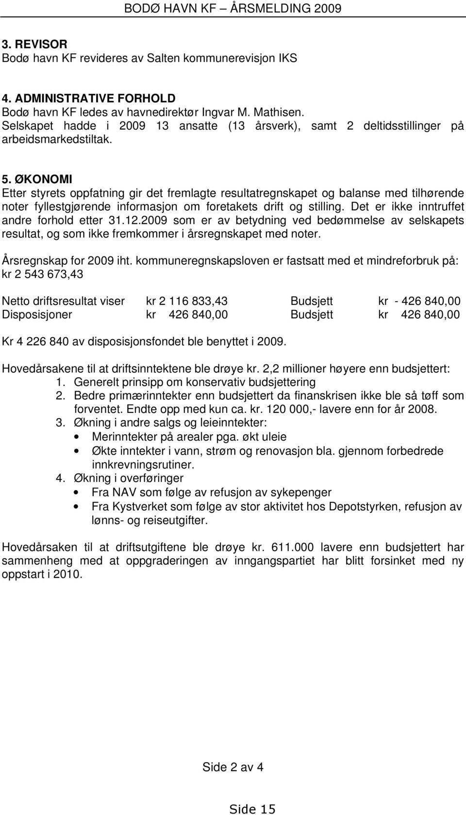 ØKONOMI Etter styrets oppfatning gir det fremlagte resultatregnskapet og balanse med tilhørende noter fyllestgjørende informasjon om foretakets drift og stilling.