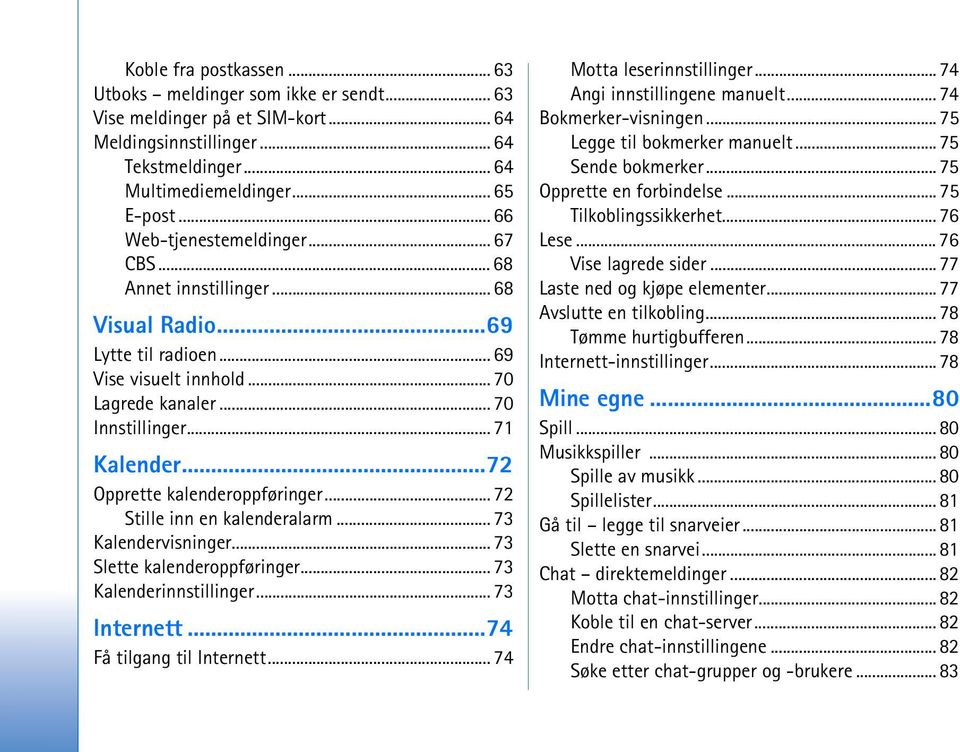 ..72 Opprette kalenderoppføringer... 72 Stille inn en kalenderalarm... 73 Kalendervisninger... 73 Slette kalenderoppføringer... 73 Kalenderinnstillinger... 73 Internett...74 Få tilgang til Internett.