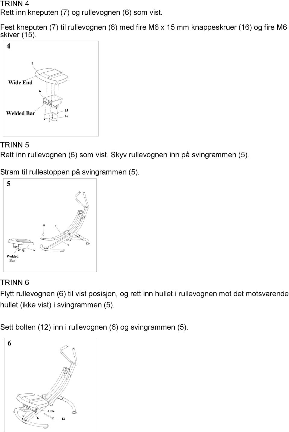 4 7 Wide End 6 Welded Bar 6 TRINN Rett inn rullevognen (6) som vist. Skyv rullevognen inn på svingrammen ().