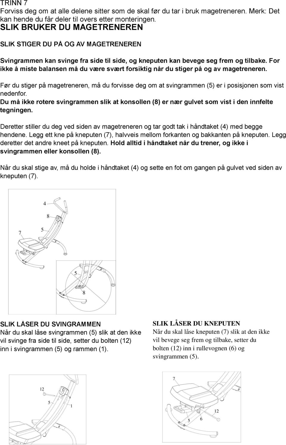 For ikke å miste balansen må du være svært forsiktig når du stiger på og av magetreneren. Før du stiger på magetreneren, må du forvisse deg om at svingrammen () er i posisjonen som vist nedenfor.