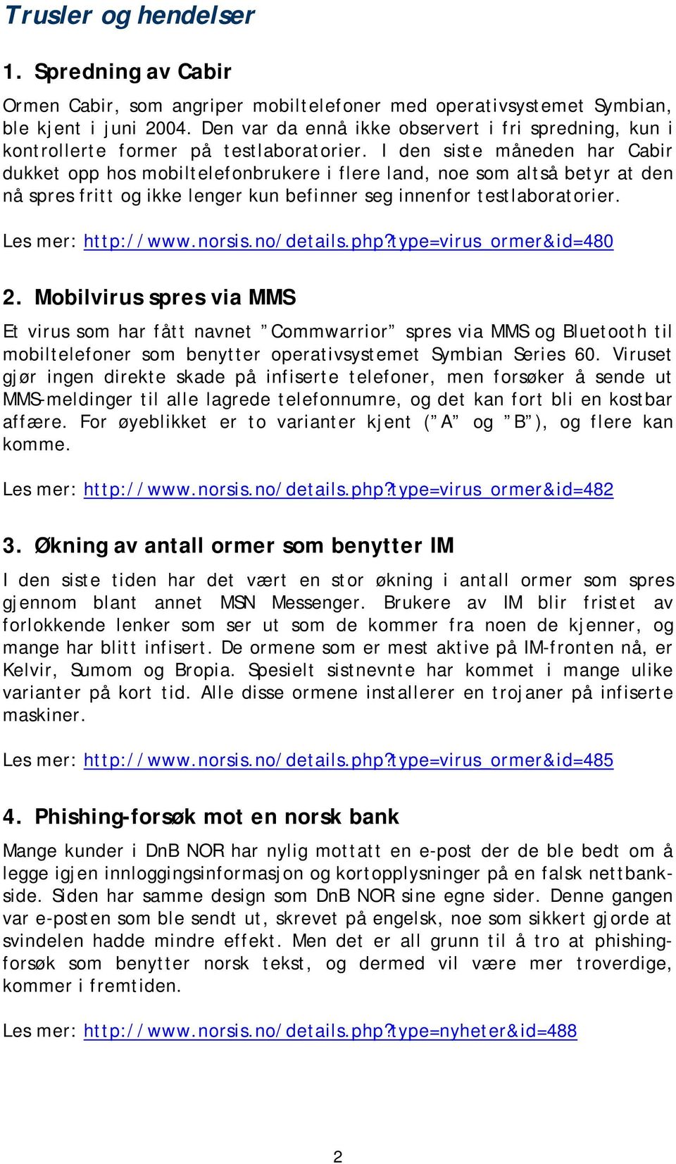 I den siste måneden har Cabir dukket opp hos mobiltelefonbrukere i flere land, noe som altså betyr at den nå spres fritt og ikke lenger kun befinner seg innenfor testlaboratorier. Les mer: http://www.