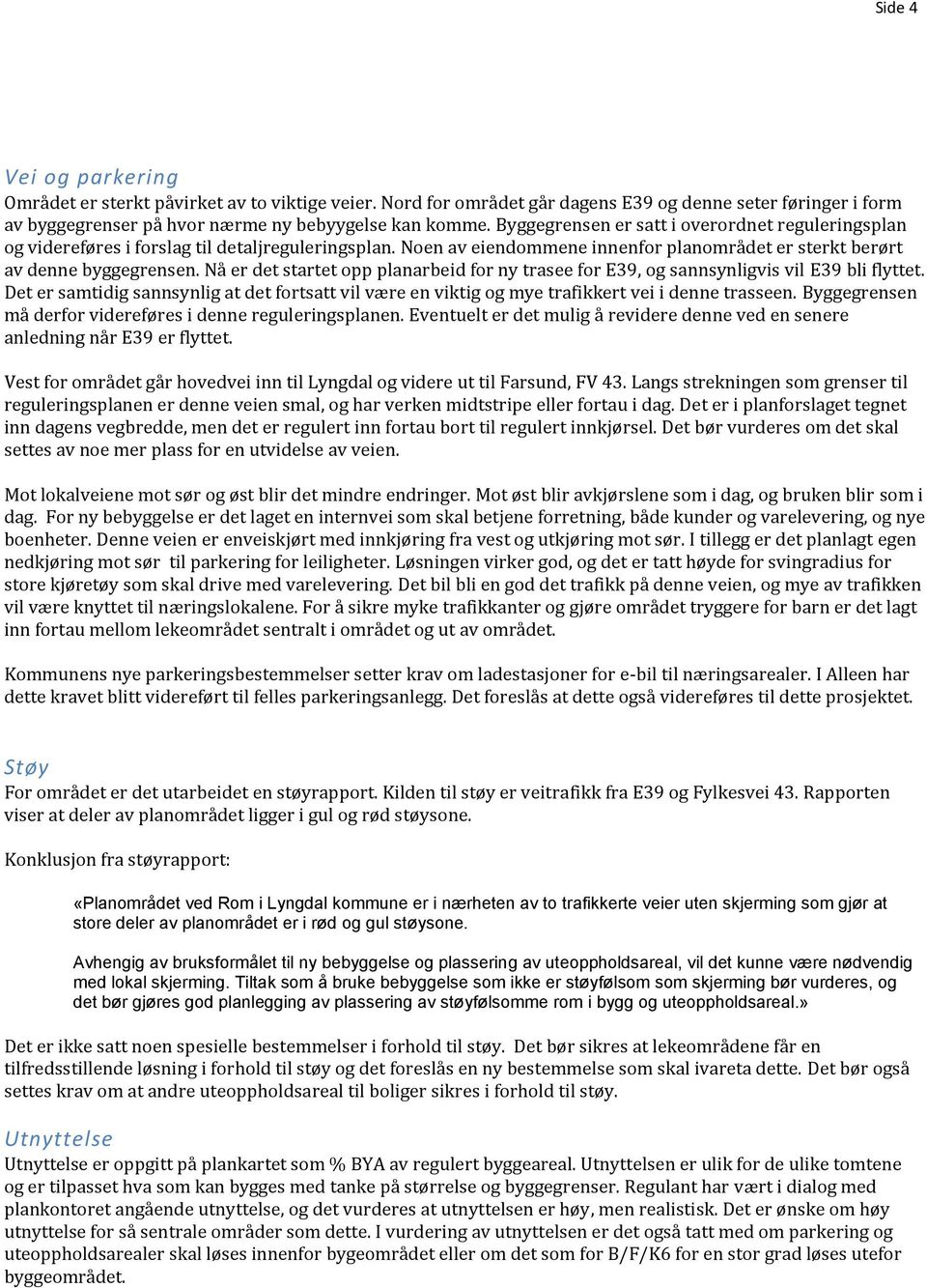 Nå er det startet opp planarbeid for ny trasee for E39, og sannsynligvis vil E39 bli flyttet. Det er samtidig sannsynlig at det fortsatt vil være en viktig og mye trafikkert vei i denne trasseen.