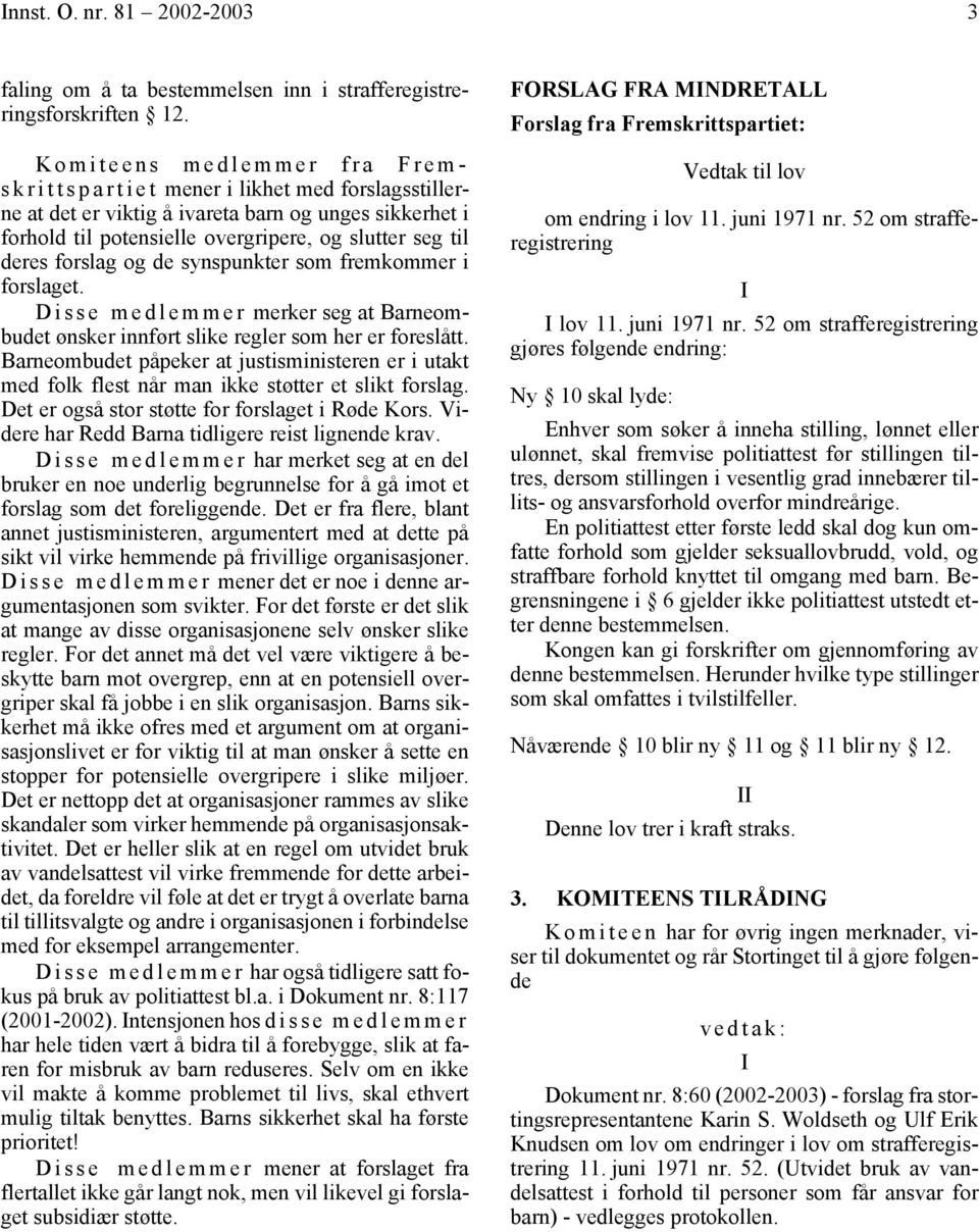 til deres forslag og de synspunkter som fremkommer i forslaget. Disse medlemmer merker seg at Barneombudet ønsker innført slike regler som her er foreslått.