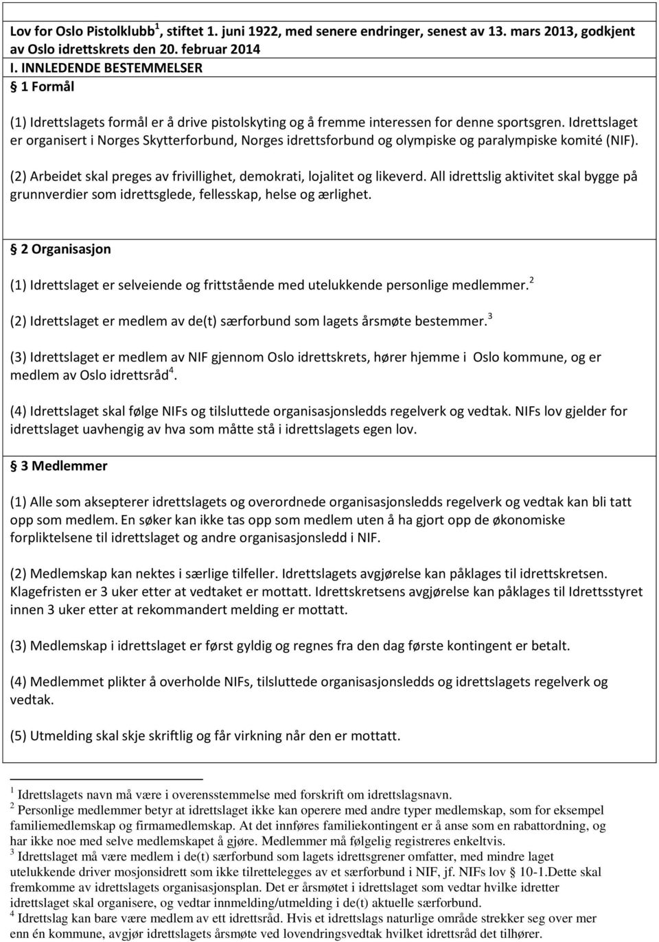 Idrettslaget er organisert i Norges Skytterforbund, Norges idrettsforbund og olympiske og paralympiske komité (NIF). (2) Arbeidet skal preges av frivillighet, demokrati, lojalitet og likeverd.