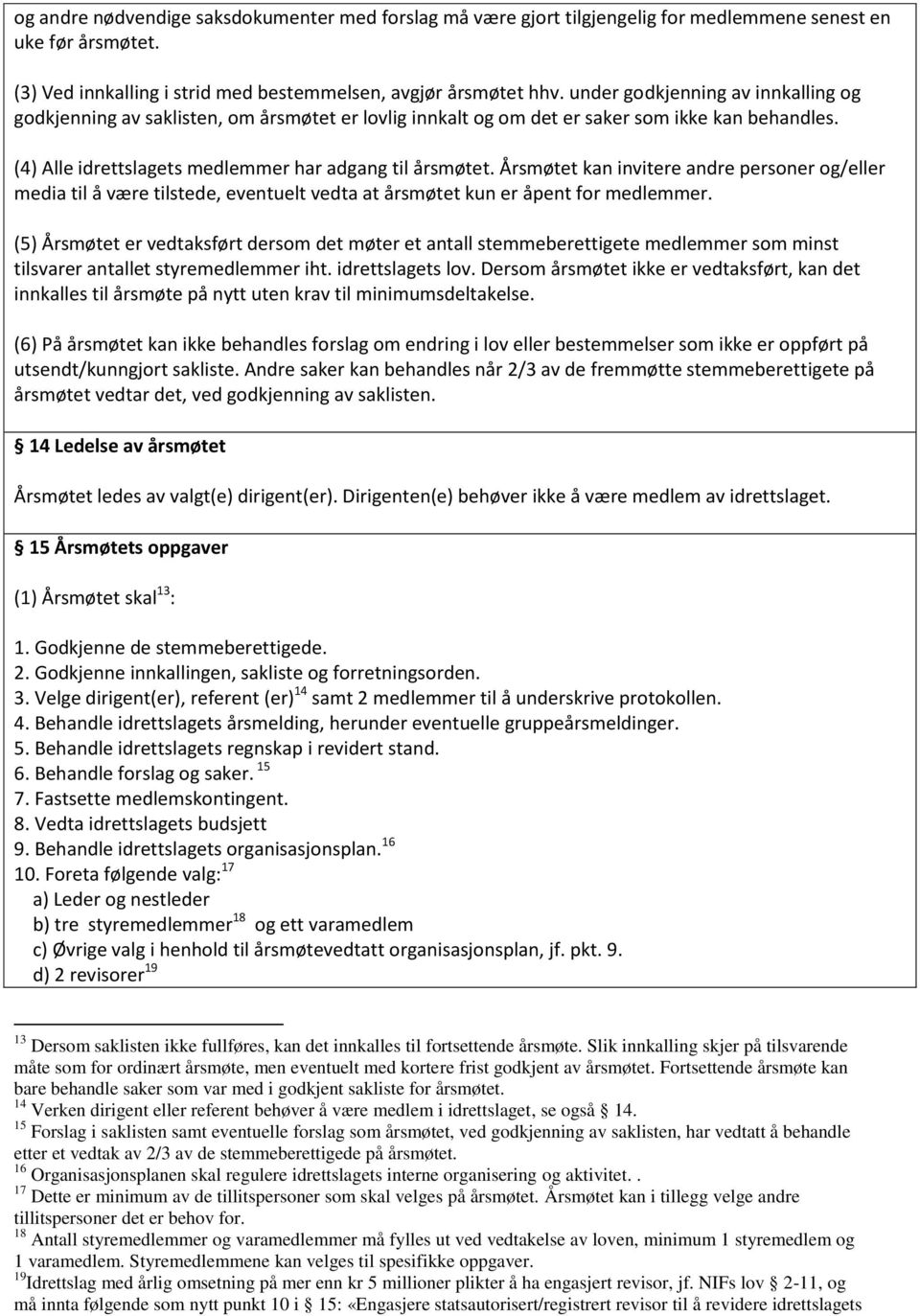 Årsmøtet kan invitere andre personer og/eller media til å være tilstede, eventuelt vedta at årsmøtet kun er åpent for medlemmer.