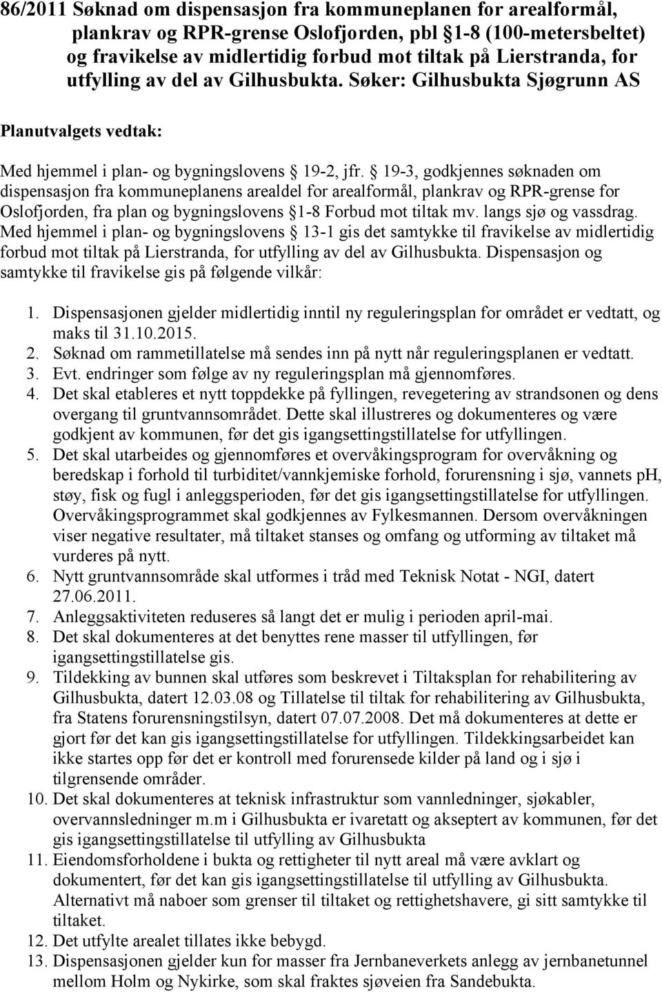 19-3, godkjennes søknaden om dispensasjon fra kommuneplanens arealdel for arealformål, plankrav og RPR-grense for Oslofjorden, fra plan og bygningslovens 1-8 Forbud mot tiltak mv.