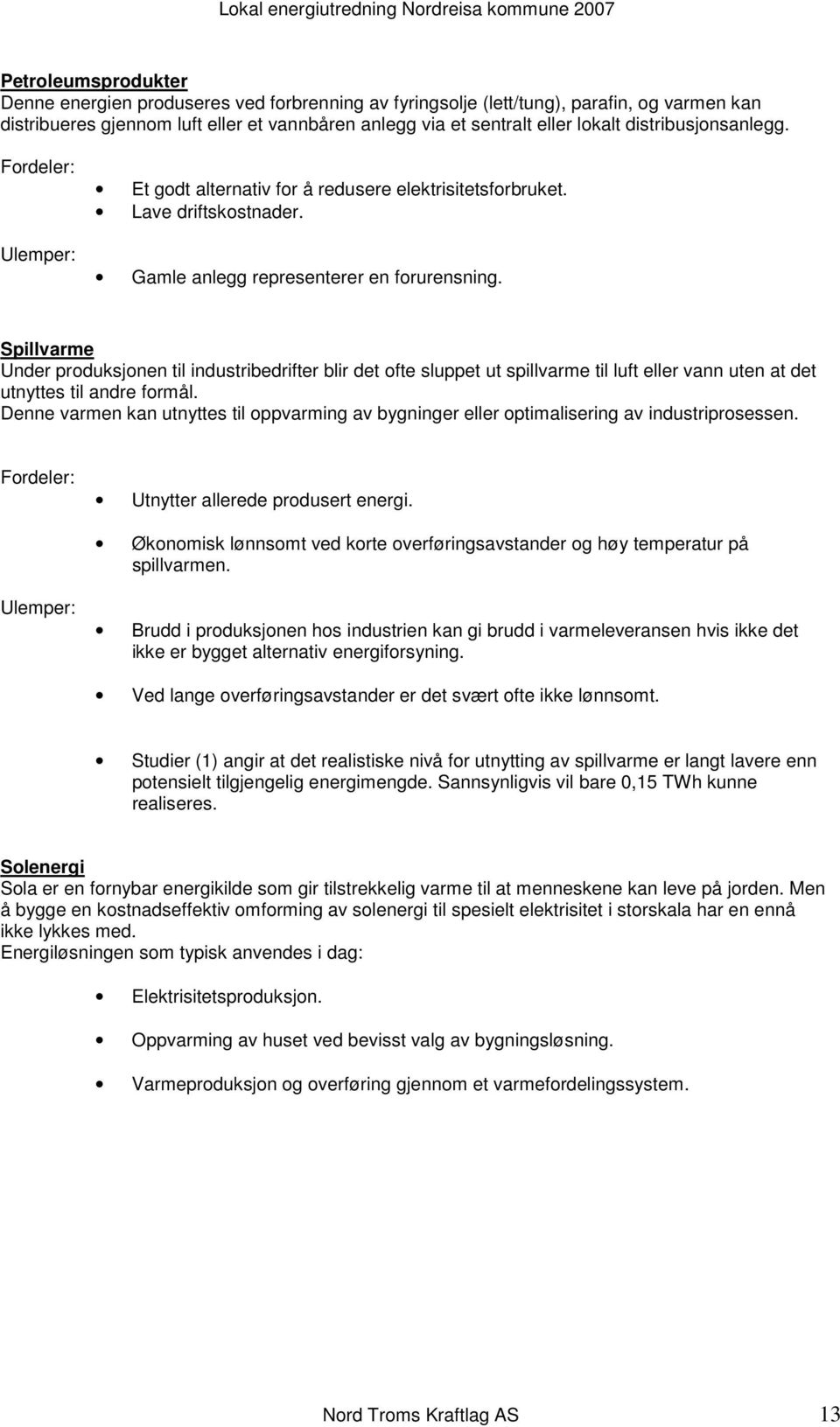 Spillvarme Under produksjonen til industribedrifter blir det ofte sluppet ut spillvarme til luft eller vann uten at det utnyttes til andre formål.