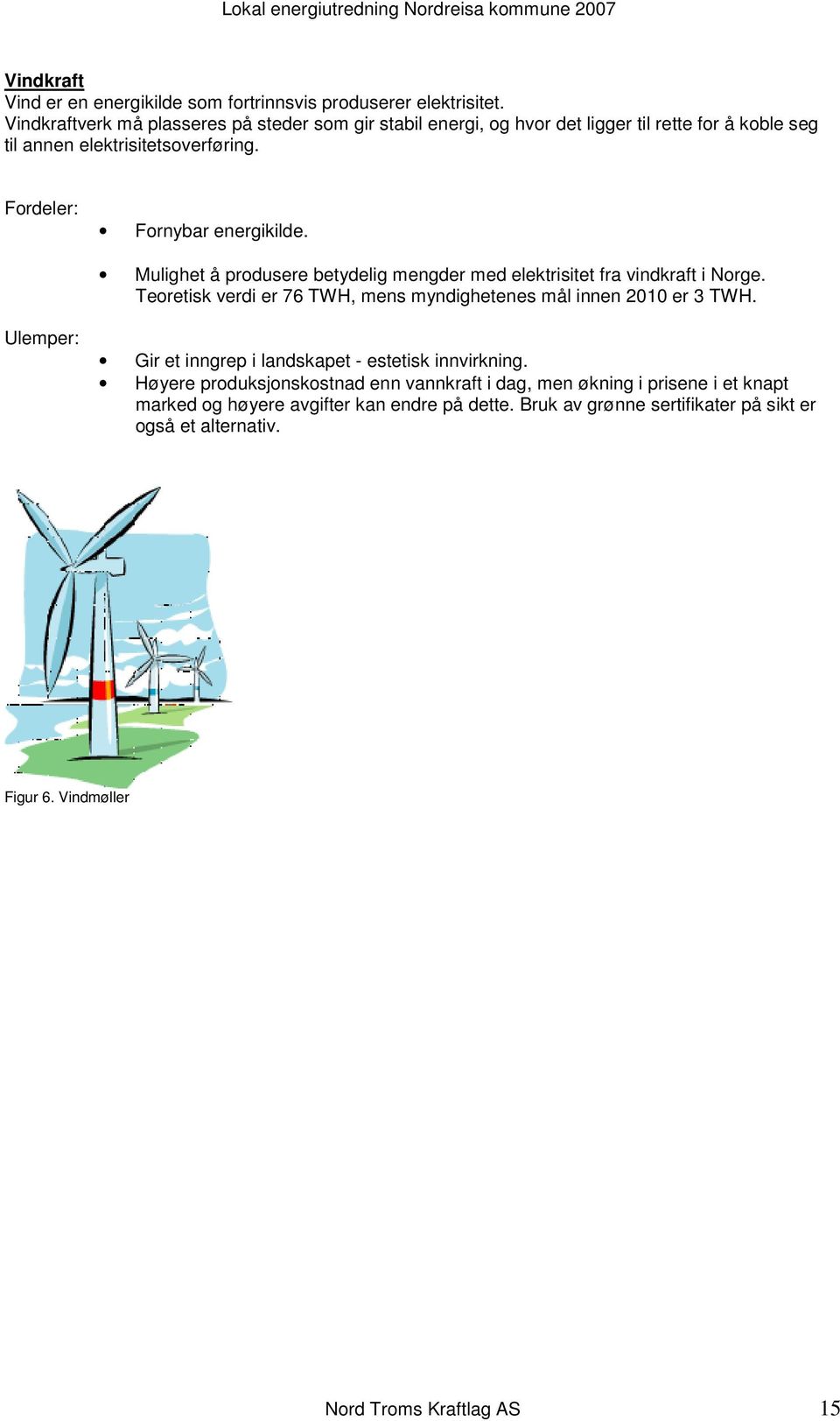 Mulighet å produsere betydelig mengder med elektrisitet fra vindkraft i Norge. Teoretisk verdi er 76 TWH, mens myndighetenes mål innen 2010 er 3 TWH.