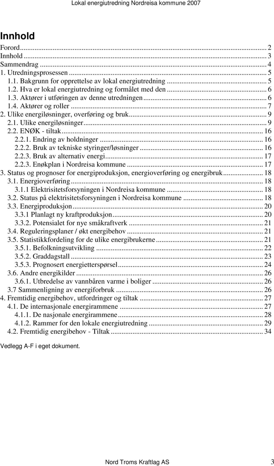 .. 16 2.2.3. Bruk av alternativ energi... 17 2.2.3. Enøkplan i Nordreisa kommune... 17 3. Status og prognoser for energiproduksjon, energioverføring og energibruk... 18 3.1. Energioverføring... 18 3.1.1 Elektrisitetsforsyningen i Nordreisa kommune.