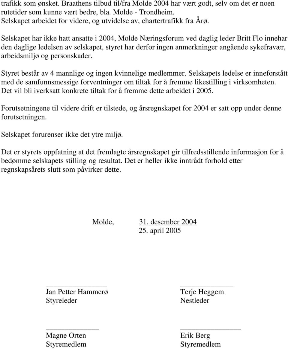 Selskapet har ikke hatt ansatte i 2004, Molde Næringsforum ved daglig leder Britt Flo innehar den daglige ledelsen av selskapet, styret har derfor ingen anmerkninger angående sykefravær, arbeidsmiljø