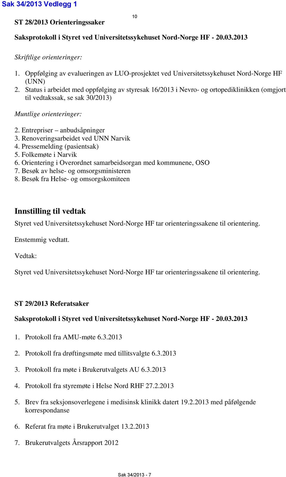Status i arbeidet med oppfølging av styresak 16/2013 i Nevro- og ortopediklinikken (omgjort til vedtakssak, se sak 30/2013) Muntlige orienteringer: 2. Entrepriser anbudsåpninger 3.