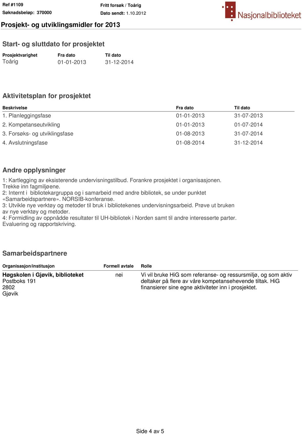 Avslutningsfase 01-08-2014 31-12-2014 Andre opplysninger 1: Kartlegging av eksisterende undervisningstilbud. Forankre prosjektet i organisasjonen. Trekke inn fagmiljøene.