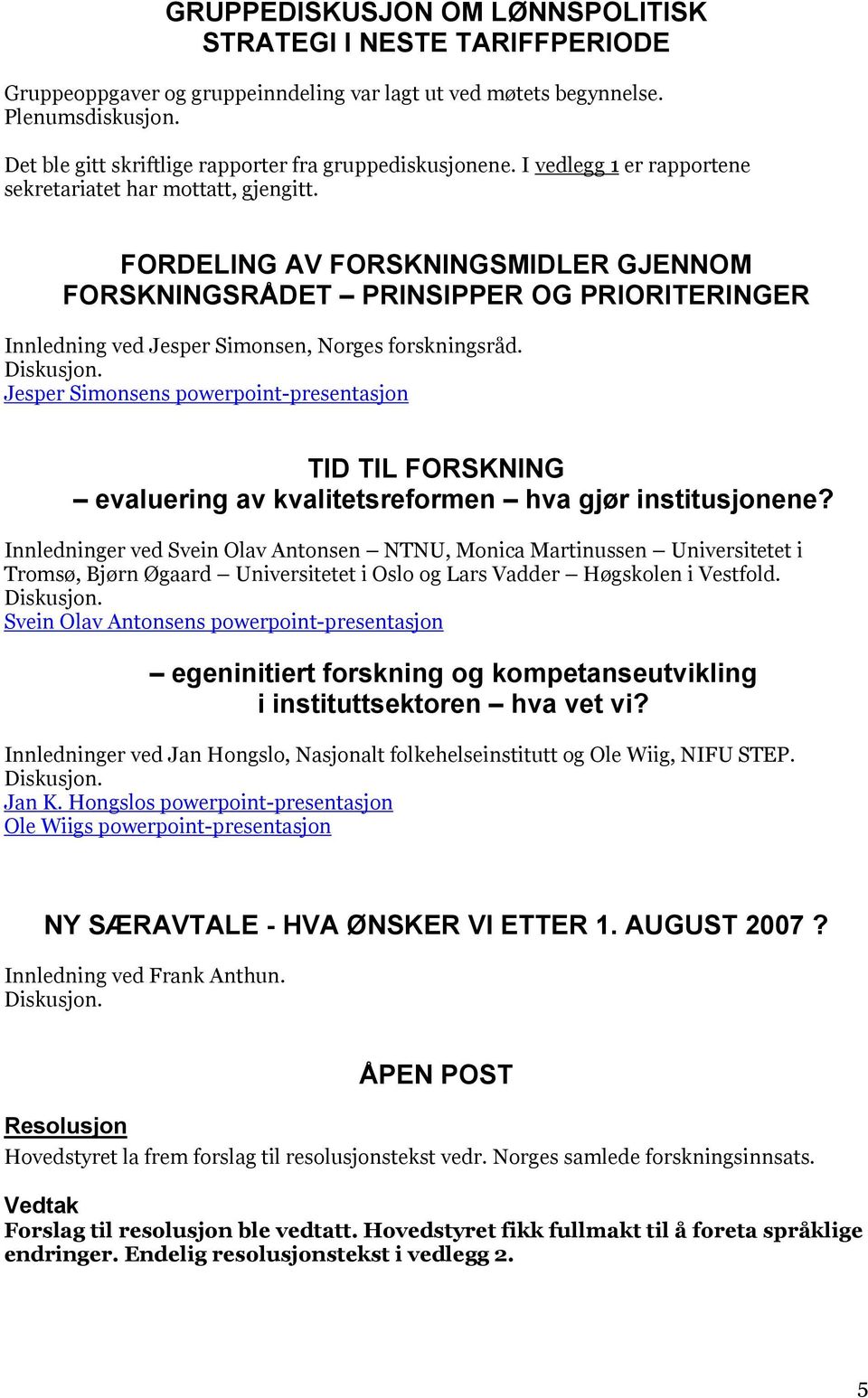 FORDELING AV FORSKNINGSMIDLER GJENNOM FORSKNINGSRÅDET PRINSIPPER OG PRIORITERINGER Innledning ved Jesper Simonsen, Norges forskningsråd. Diskusjon.