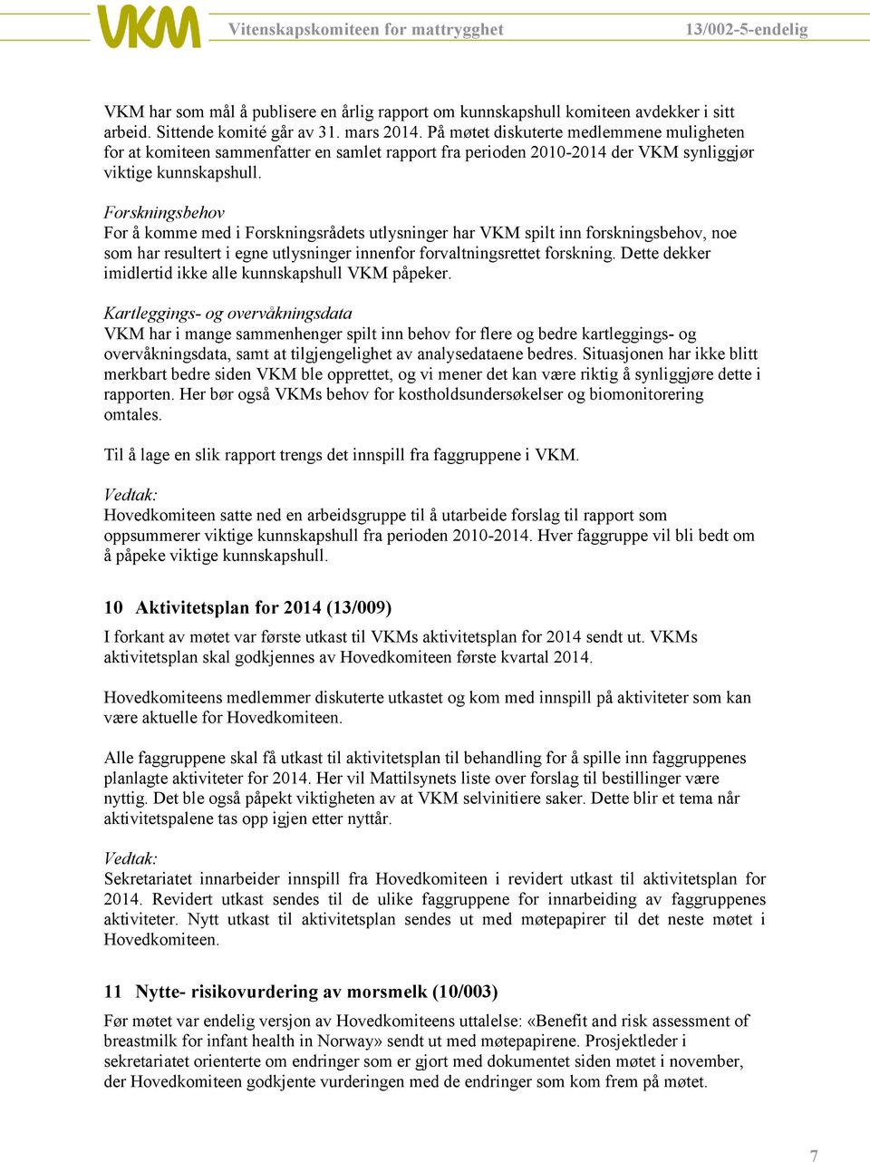 Forskningsbehov For å komme med i Forskningsrådets utlysninger har VKM spilt inn forskningsbehov, noe som har resultert i egne utlysninger innenfor forvaltningsrettet forskning.