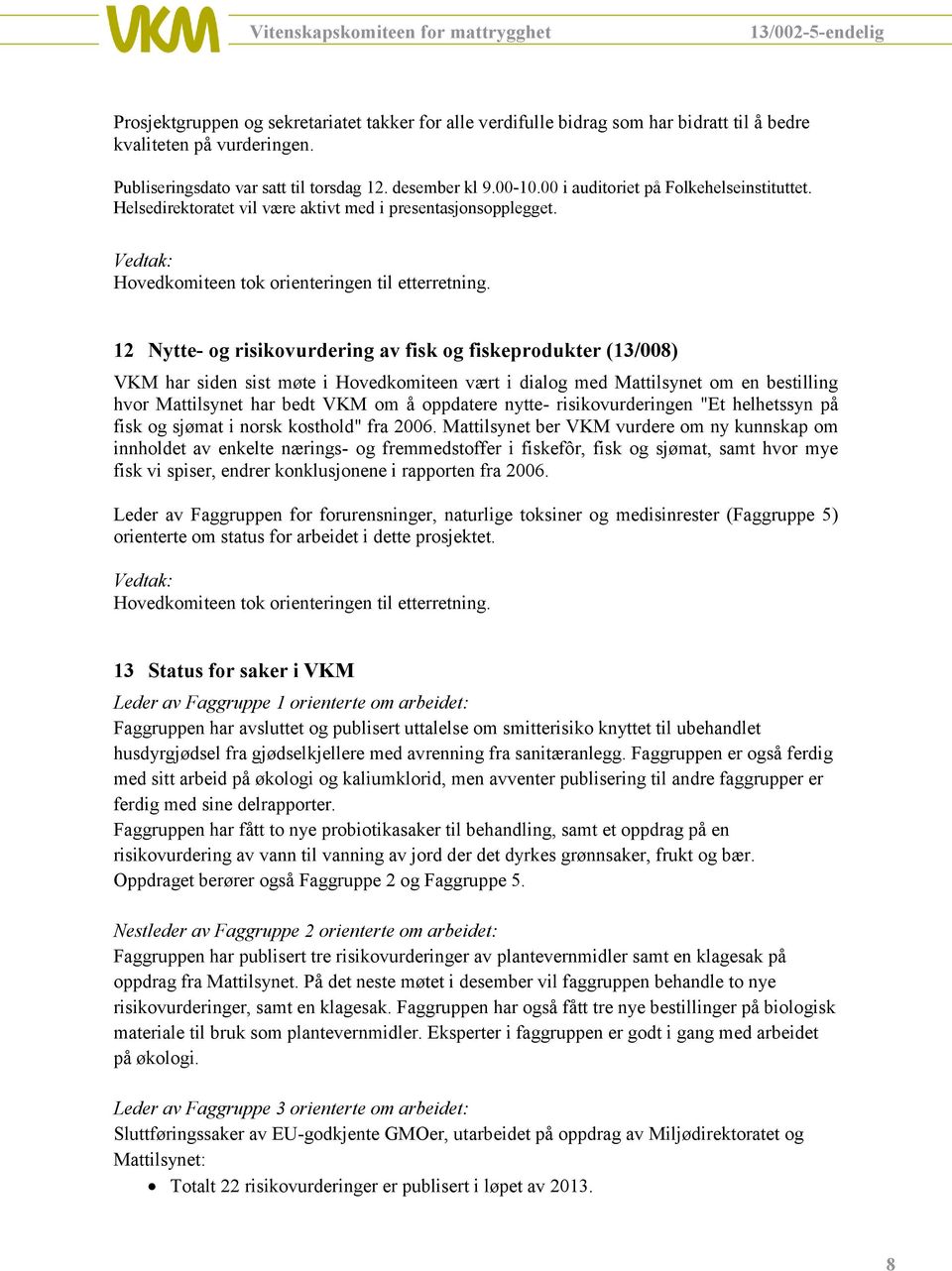 12 Nytte- og risikovurdering av fisk og fiskeprodukter (13/008) VKM har siden sist møte i Hovedkomiteen vært i dialog med Mattilsynet om en bestilling hvor Mattilsynet har bedt VKM om å oppdatere