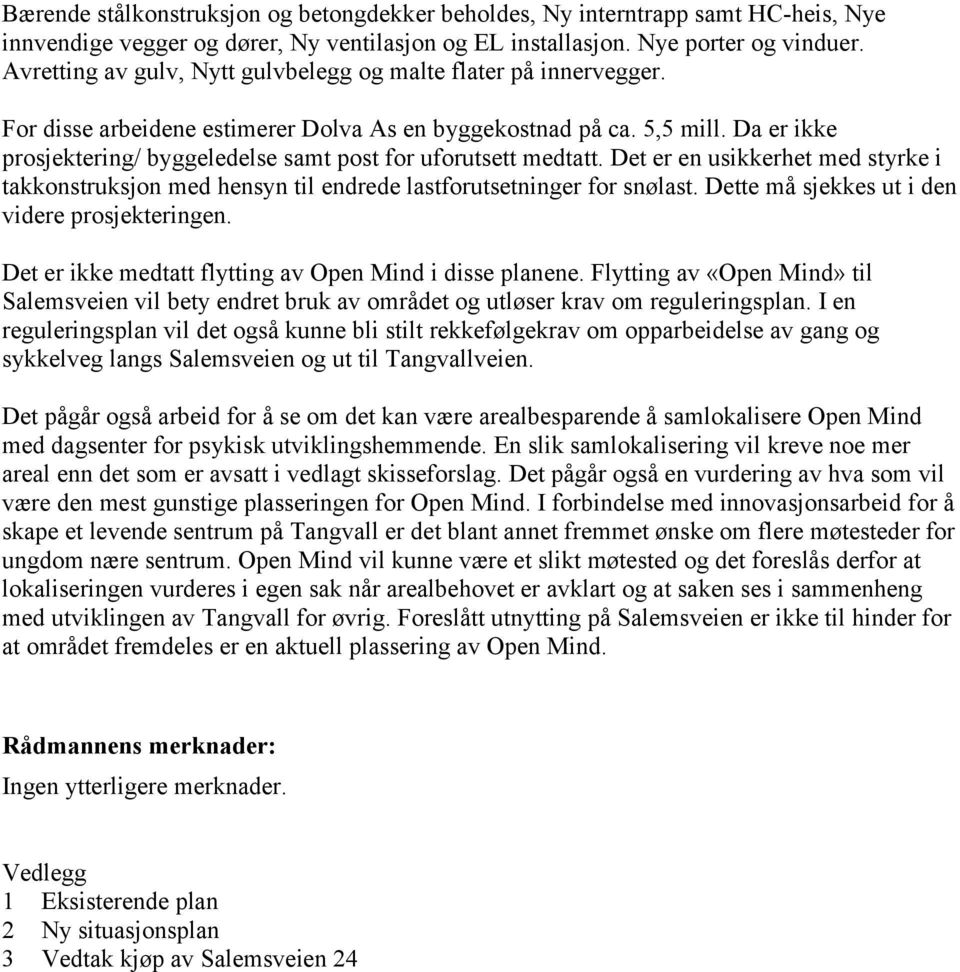 Da er ikke prosjektering/ byggeledelse samt post for uforutsett medtatt. Det er en usikkerhet med styrke i takkonstruksjon med hensyn til endrede lastforutsetninger for snølast.