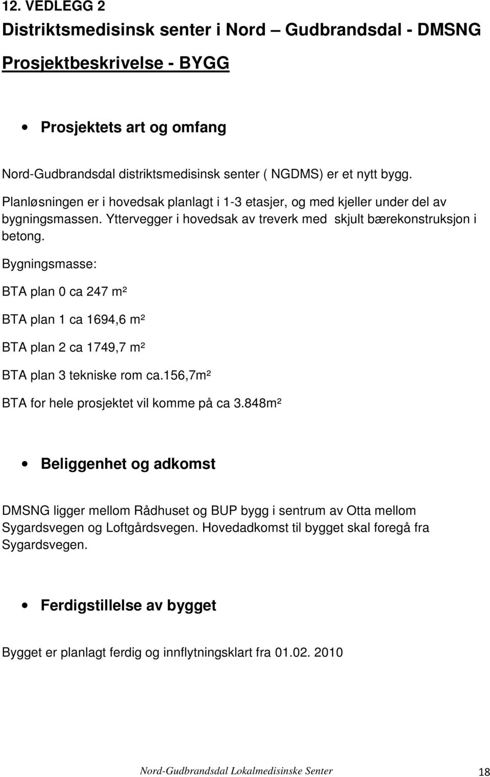 Bygningsmasse: BTA plan 0 ca 247 m² BTA plan 1 ca 1694,6 m² BTA plan 2 ca 1749,7 m² BTA plan 3 tekniske rom ca.156,7m² BTA for hele prosjektet vil komme på ca 3.