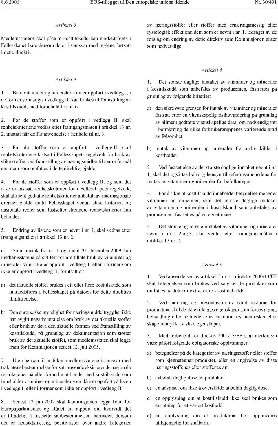 Artikkel 4 1. Bare vitaminer og mineraler som er oppført i vedlegg I, i de former som angis i vedlegg II, kan brukes til framstilling av kosttilskudd, med forbehold for nr. 6. 2.