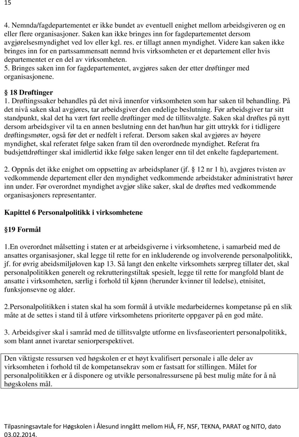 Videre kan saken ikke bringes inn for en partssammensatt nemnd hvis virksomheten er et departement eller hvis departementet er en del av virksomheten. 5.