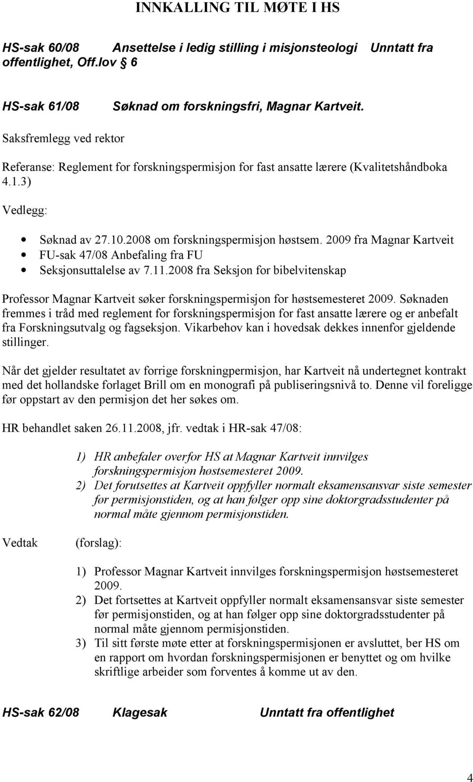 2009 fra Magnar Kartveit FU-sak 47/08 Anbefaling fra FU Seksjonsuttalelse av 7.11.2008 fra Seksjon for bibelvitenskap Professor Magnar Kartveit søker forskningspermisjon for høstsemesteret 2009.