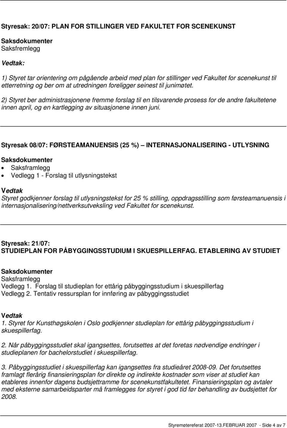 2) Styret ber administrasjonene fremme forslag til en tilsvarende prosess for de andre fakultetene innen april, og en kartlegging av situasjonene innen juni.