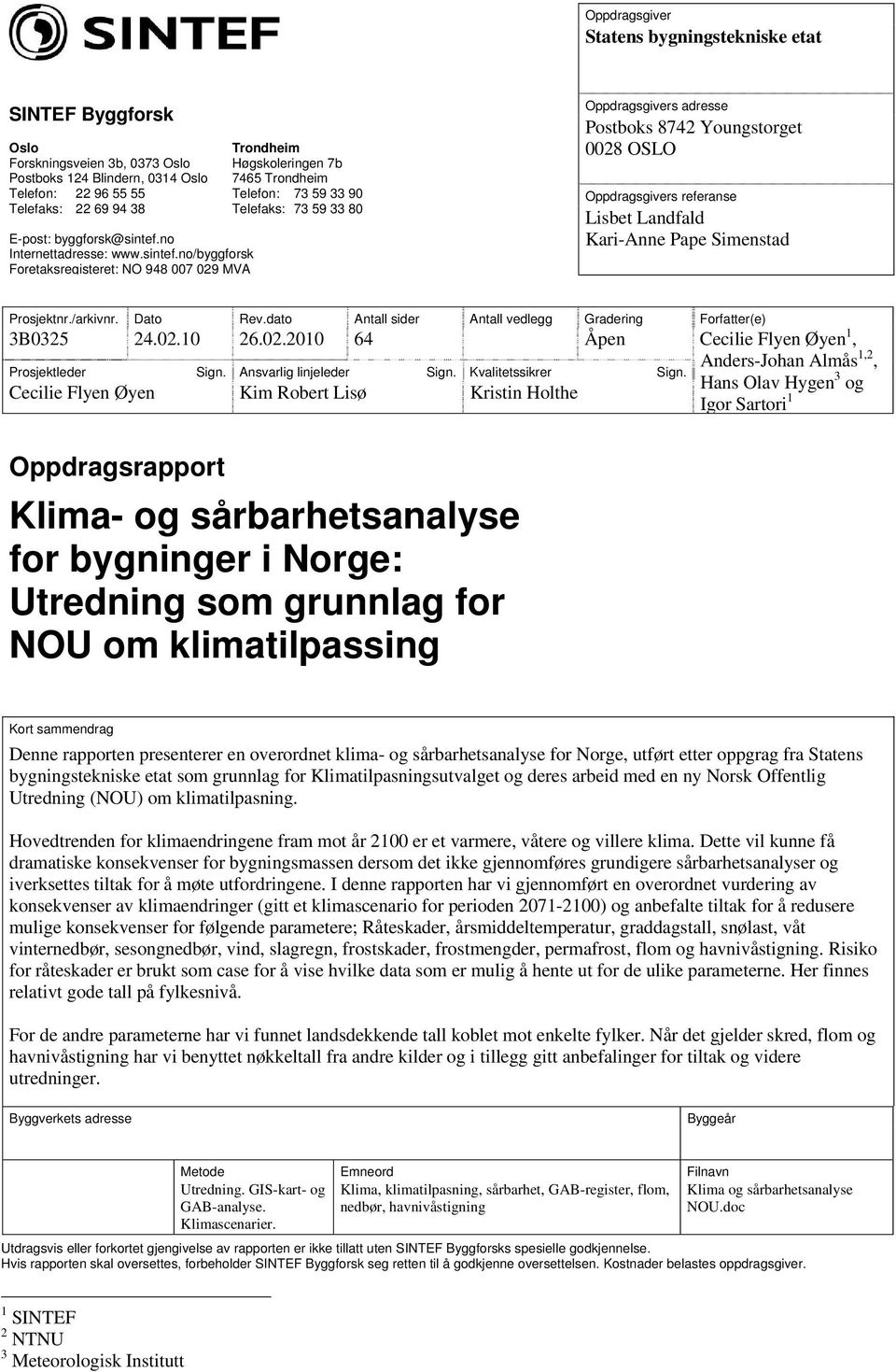 no/byggforsk Foretaksregisteret: NO 948 007 029 MVA Trondheim Høgskoleringen 7b 7465 Trondheim Telefon: 73 59 33 90 Telefaks: 73 59 33 80 Oppdragsgivers adresse Postboks 8742 Youngstorget 0028 OSLO