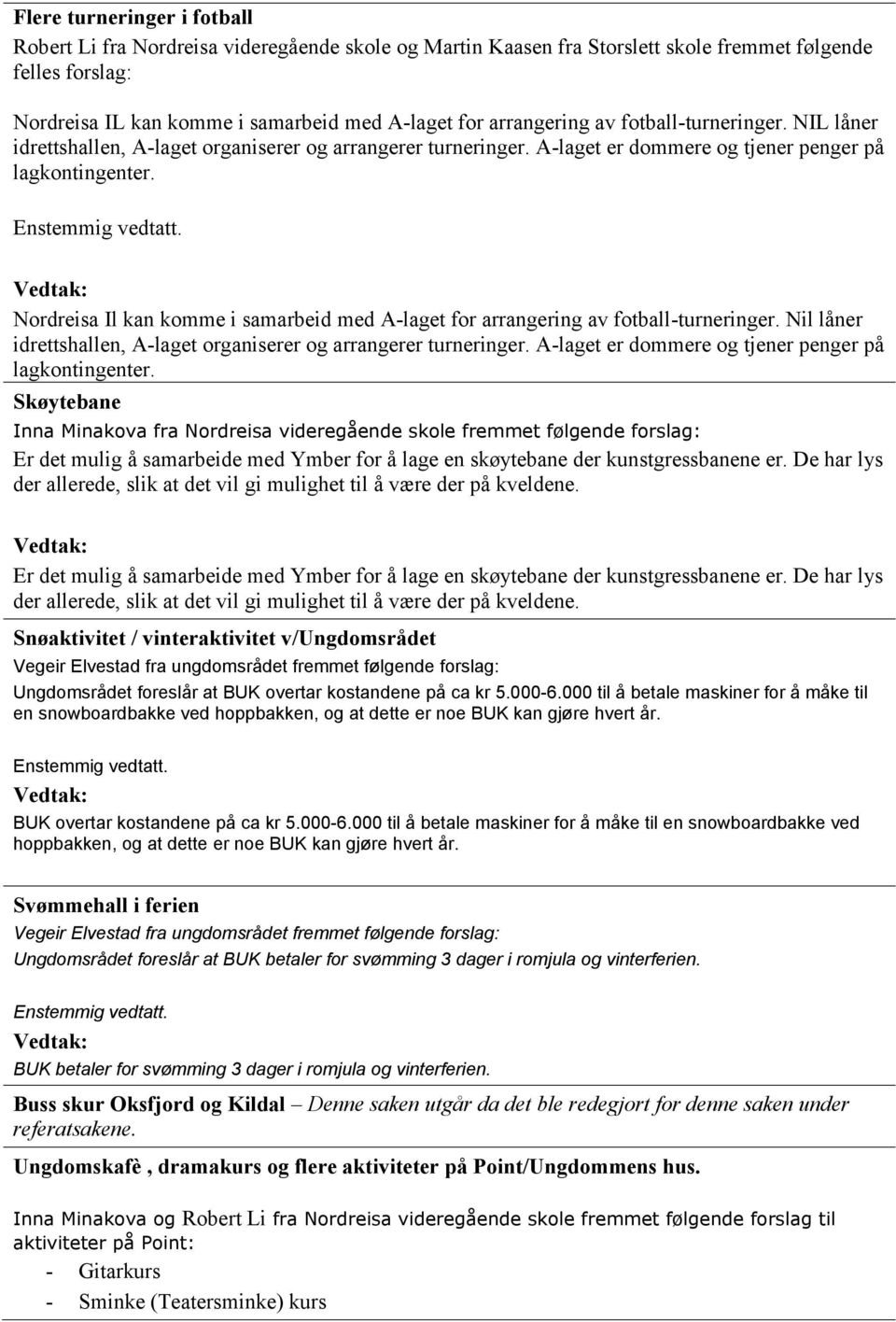 Nordreisa Il kan komme i samarbeid med A-laget for arrangering av fotball-turneringer. Nil låner idrettshallen, A-laget organiserer og arrangerer turneringer.