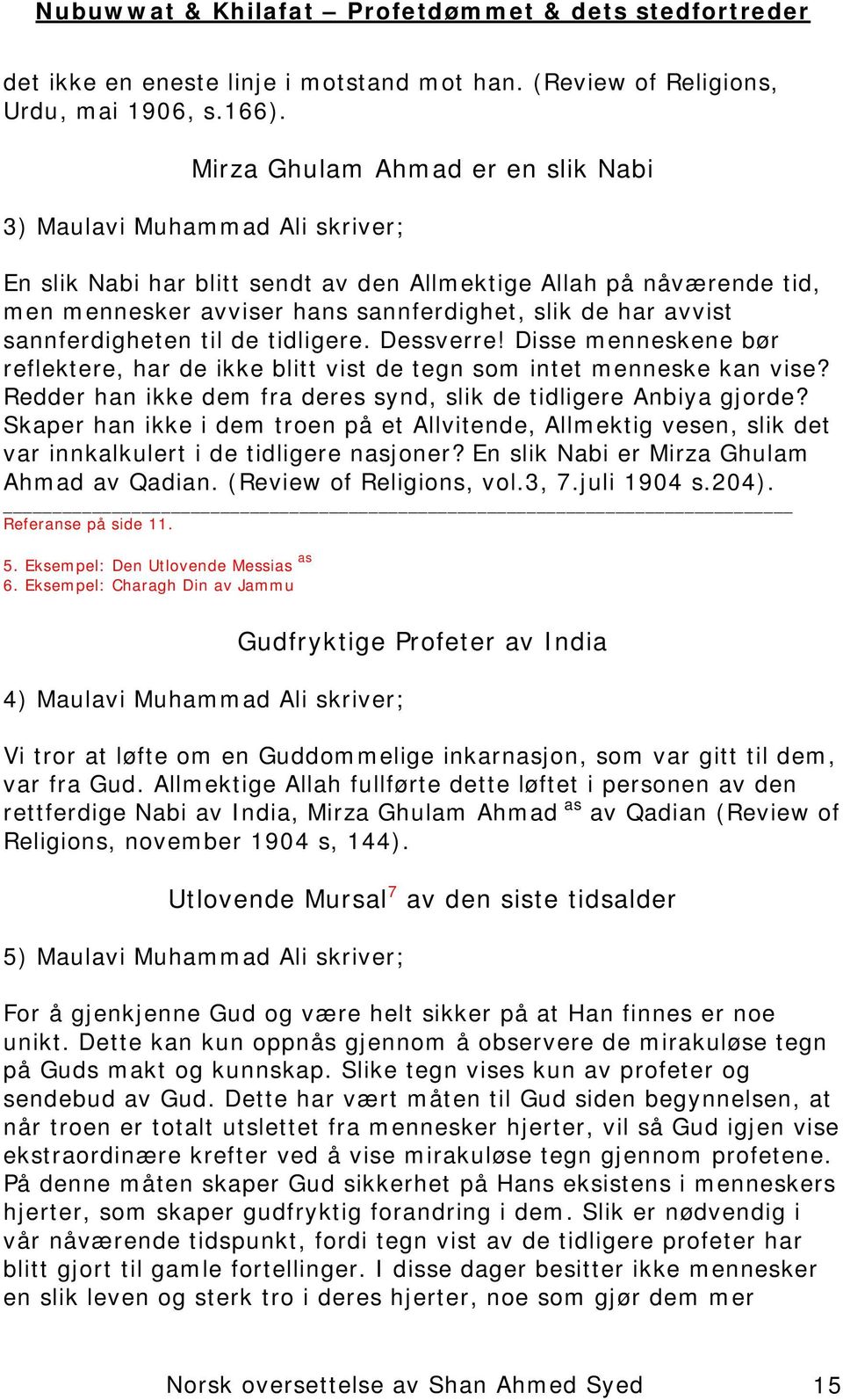 sannferdigheten til de tidligere. Dessverre! Disse menneskene bør reflektere, har de ikke blitt vist de tegn som intet menneske kan vise?