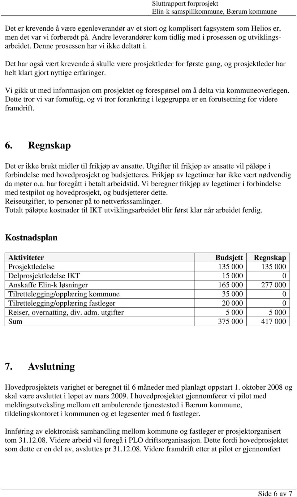 Vi gikk ut med informasjon om prosjektet og forespørsel om å delta via kommuneoverlegen. Dette tror vi var fornuftig, og vi tror forankring i legegruppa er en forutsetning for videre framdrift. 6.