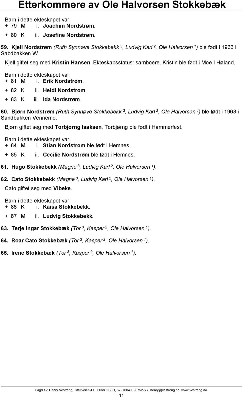 Bjørn Nordstrøm (Ruth Synnøve Stokkebekk 3, Ludvig Karl 2, Ole Halvorsen 1 ) ble født i 1968 i Sandbakken Vennemo. Bjørn giftet seg med Torbjørng Isaksen. Torbjørng ble født i Hammerfest. + 84 M i.