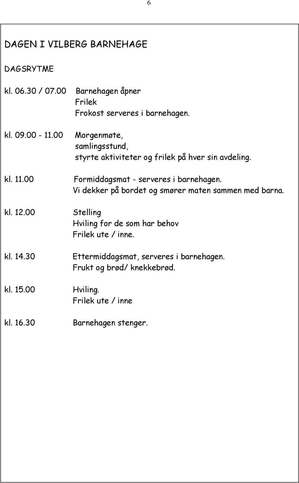 Morgenmøte, samlingsstund, styrte aktiviteter og frilek på hver sin avdeling. Formiddagsmat - serveres i barnehagen.