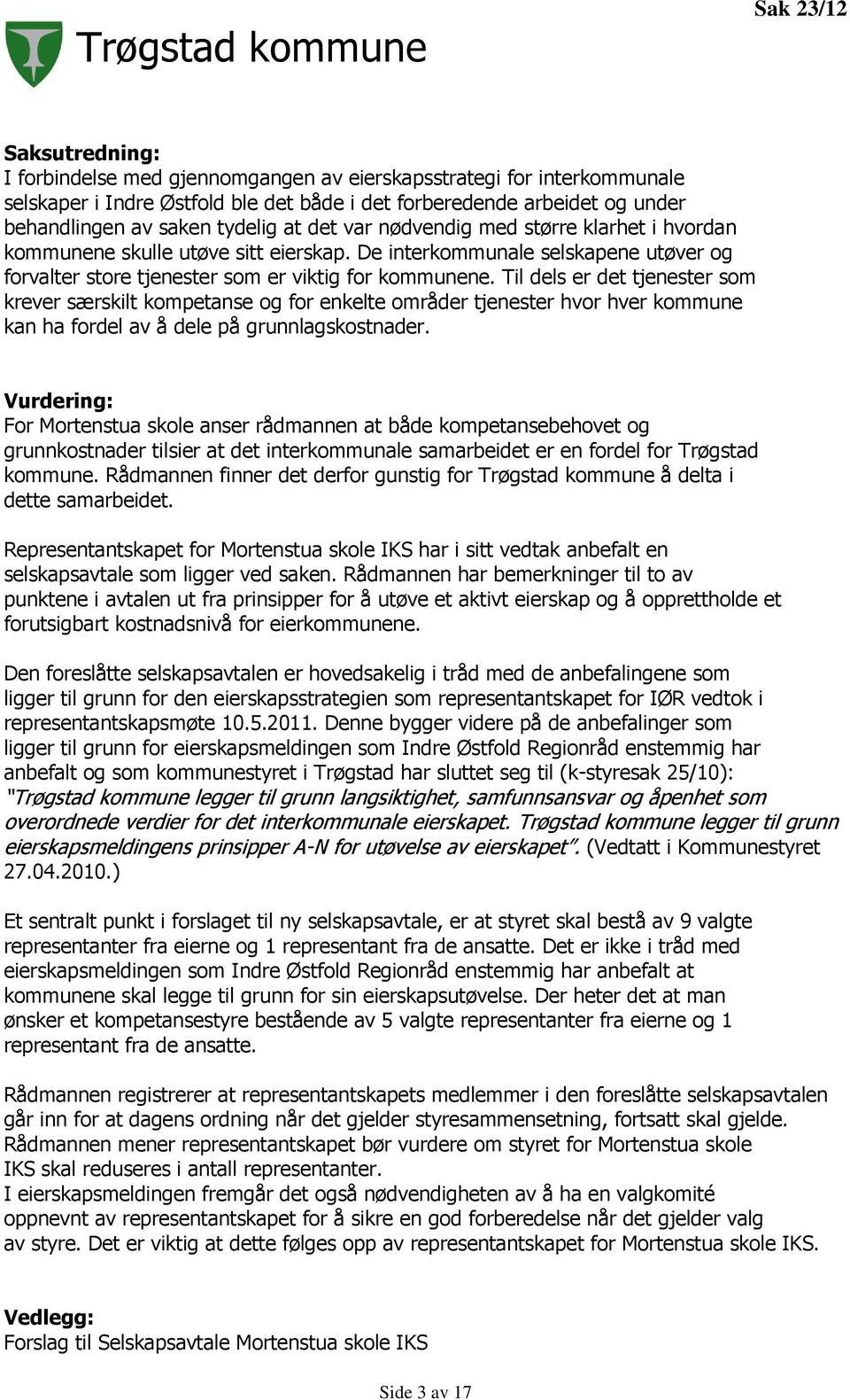 Til dels er det tjenester som krever særskilt kompetanse og for enkelte områder tjenester hvor hver kommune kan ha fordel av å dele på grunnlagskostnader.